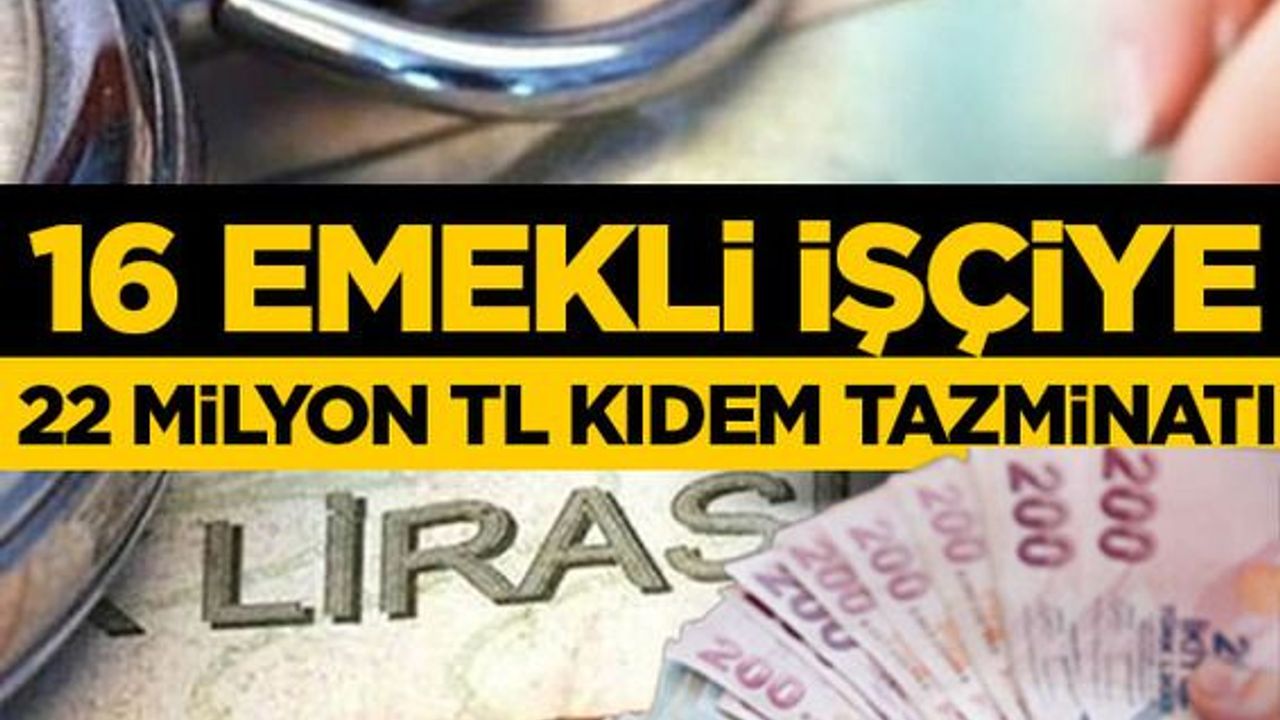 16 emekli işçiye 22 milyon TL kıdem tazminatı