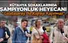 Kütahya Sokaklarında Şampiyonluk Heyecanı: “Galatasaray Bu Kupayı Kaçırmaz”