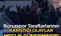 Bursaspor taraftarlarının karıştığı olaylar meclis gündeminde!