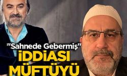 "Sahnede Gebermiş" İddiası Müftüyü Zora Soktu!