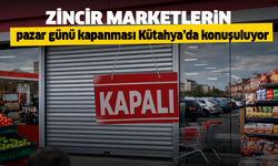 Zincir marketlerin pazar günü kapanması Kütahya’da konuşuluyor