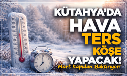 Kütahya’da Hava Ters Köşe Yapacak! Mart Kapıdan Baktırıyor