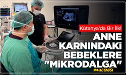 Kütahya’da bir ilk! Anne karnındaki bebeklere "Mikrodalga" mucizesi