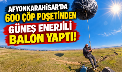 Afyonkarahisar’da 600 Çöp Poşetinden Güneş Enerjili Balon Yaptı!