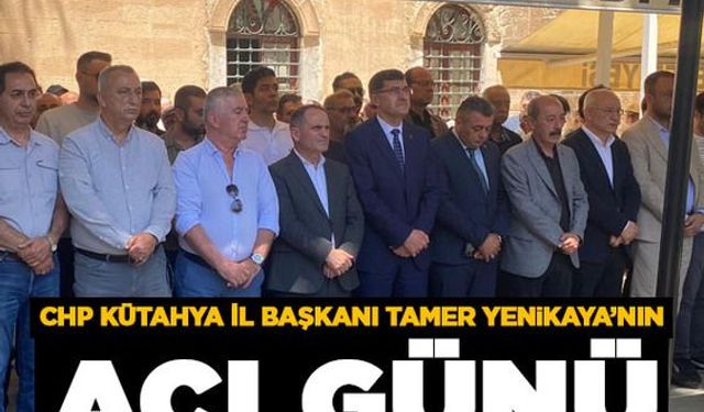 CHP Kütahya İl Başkanı Tamer Yenikaya’nın Acı Günü