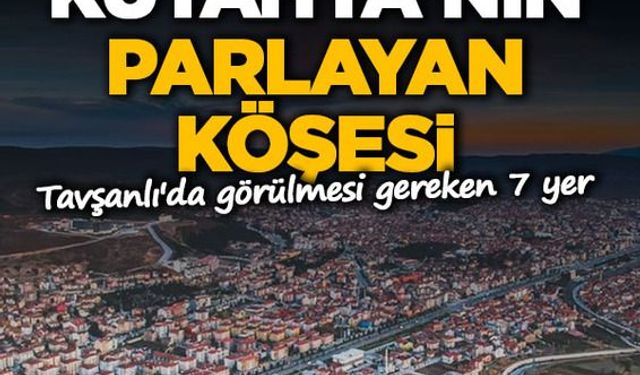 Kütahya'nın parlayan köşesi: Tavşanlı'da görülmesi gereken 7 yer