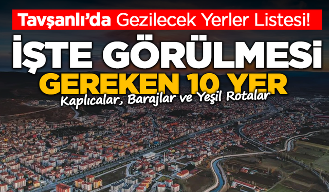 Tavşanlı’da Gezilecek Yerler Listesi!  İşte Görülmesi Gereken 10 Yer