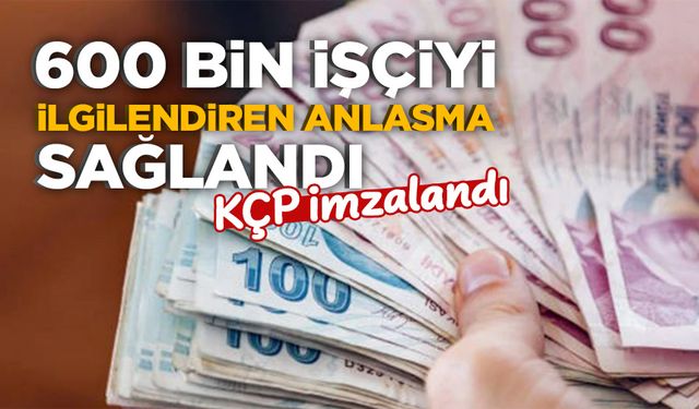 600 bin işçiyi ilgilendiren anlaşma sağlandı: KÇP imzalandı