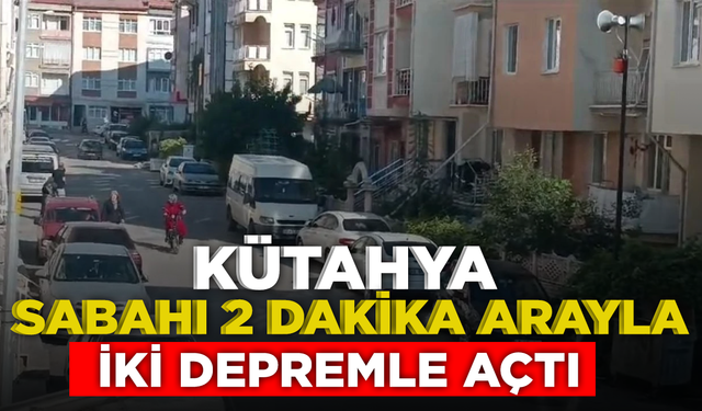Kütahya sabahı, 2 dakika arayla iki depremle açtı