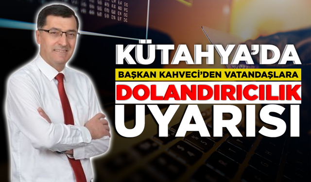 Kütahya'da Başkan Kahveci'den vatandaşlara dolandırıcılık uyarısı