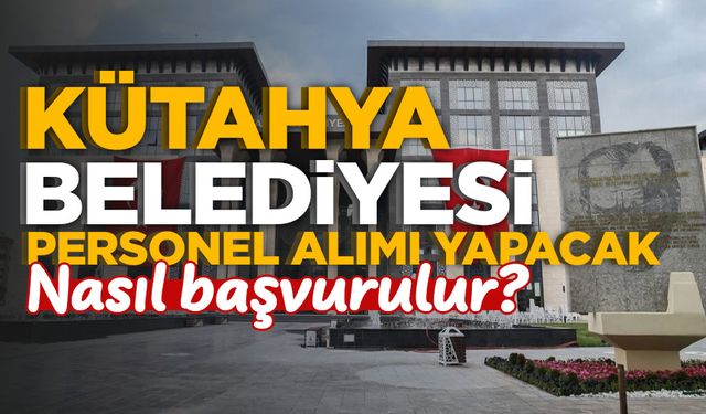 Kütahya Belediyesi personel alımı yapacak: Nasıl başvurulur?