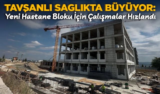 Tavşanlı Sağlıkta Büyüyor: Yeni Hastane Bloku İçin Çalışmalar Hızlandı