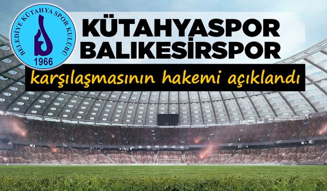 Kütahyaspor - Balıkesirspor karşılaşmasının hakemi açıklandı