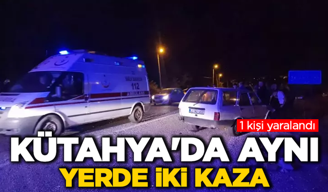 Kütahya'da aynı yerde iki kaza: 1 yaralı