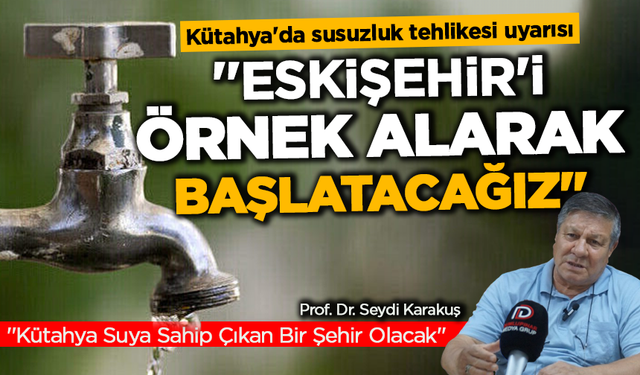 Kütahya'da susuzluk tehlikesi uyarısı: ''Eskişehir'i örnek alarak başlatacağız''
