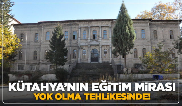 Kütahya’nın eğitim mirası yok olma tehlikesinde