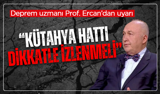 Deprem uzmanı Prof. Dr. Ercan’dan uyarı: “Kütahya hattı dikkatle izlenmeli
