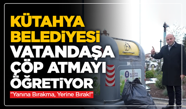 Kütahya Belediyesi Vatandaşa Çöp Atmayı Öğretiyor: “Yanına Bırakma, Yerine Bırak!”
