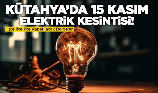 Kütahya’da 15 Kasım Elektrik Kesintisi! İşte İlçe İlçe Kapatılacak Bölgeler