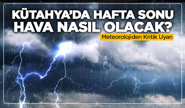 Kütahya’da Hafta Sonu Hava Nasıl Olacak? Meteorolojiden Kritik Uyarı