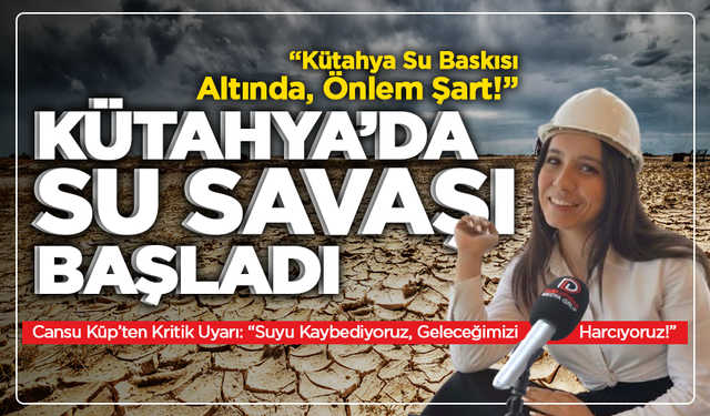 Kütahya’da Su Savaşı Başladı! Cansu Küp’ten Kritik Uyarı: “Suyu Kaybediyoruz, Geleceğimizi Harcıyoruz!”