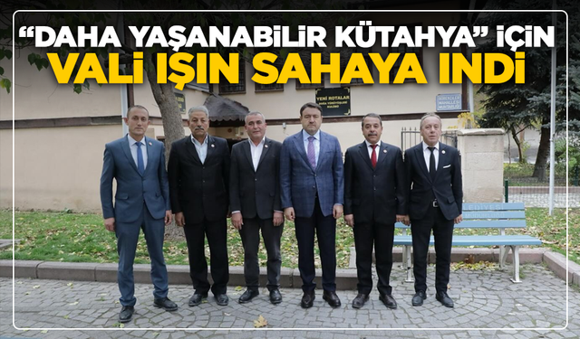 Vali Işın’dan Mahallelere Yakın Takip: “Kütahya’nın Yaşam Kalitesi Yükselecek”