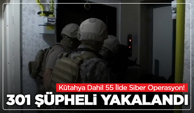 Kütahya Dahil 55 İlde Siber Operasyon! 301 Şüpheli Yakalandı
