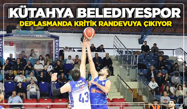 TBF 2.Lig’de Kütahya Belediyespor, kritik deplasmana çıkıyor