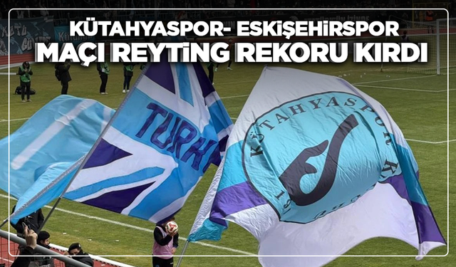 Kütahyaspor- Eskişehirspor maçı reyting rekoru kırdı