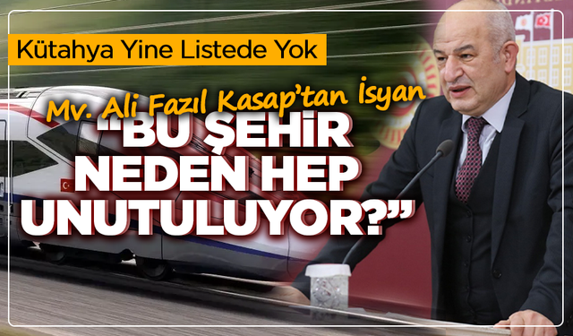 Kütahya Yine Listede Yok! Ali Fazıl Kasap’tan İsyan: “Bu Şehir Neden Hep Unutuluyor?”