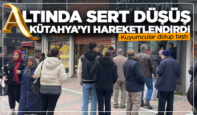 Altında sert düşüş Kütahya’yı hareketlendirdi: Kuyumcular dolup taştı
