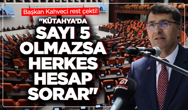 Başkan Kahveci rest çekti: "Kütahya’da sayı 5 olmazsa herkes hesap sorar"