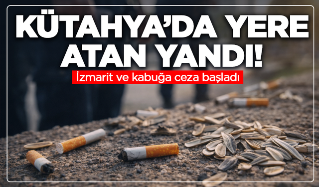 Kütahya’da yere atan yandı: İzmarit ve kabuğa ceza başladı