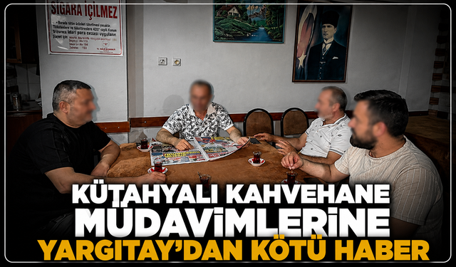 Kütahyalı kahvehane müdavimlerine Yargıtay'dan kötü haber