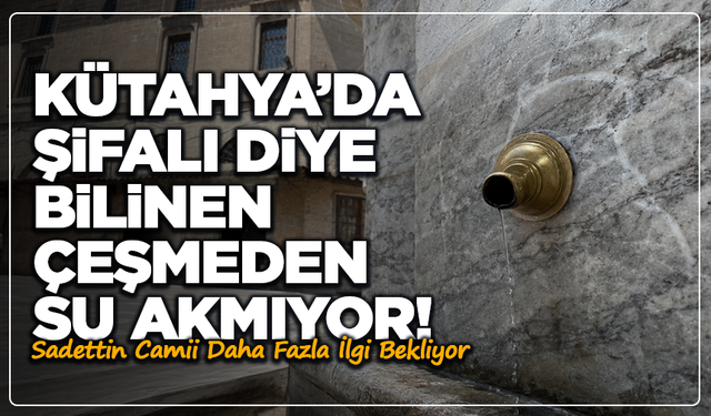 Kütahya’da Sadettin Camii Tepkisi: Şifalı Olduğuna İnanılan Çeşmeden Su Akmıyor