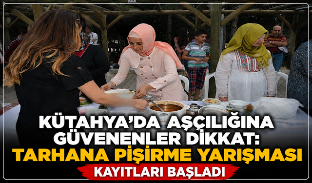 Kütahya'da aşçılığına güvenenler dikkat: Tarhana pişirme yarışması kayıtları başladı