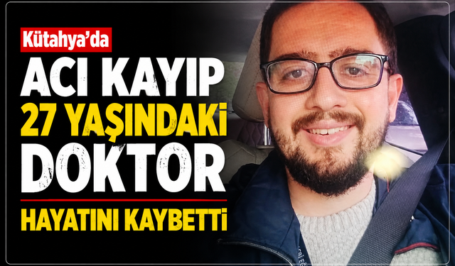 Kütahya'da acı kayıp: 27 yaşındaki genç doktor hayatını kaybetti