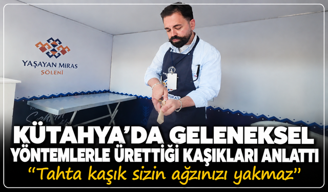 Kütahya'da geleneksel yöntemlerle ürettiği kaşıkları anlattı: ''Tahta kaşık sizin ağzınızı yakmaz''