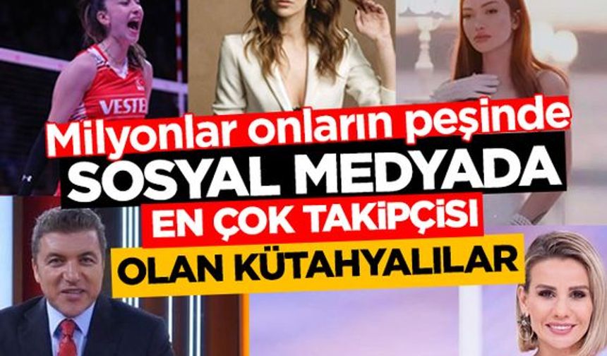 Milyonlar onların peşinde: Sosyal medyada en çok takipçisi olan Kütahyalılar