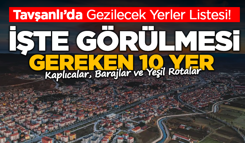 Tavşanlı’da Gezilecek Yerler Listesi!  İşte Görülmesi Gereken 10 Yer