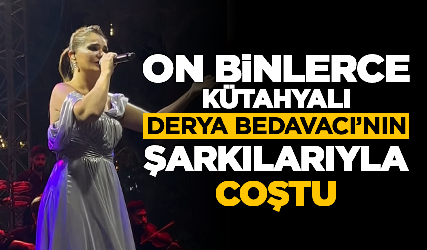 On Binlerce Kütahyalı Derya Bedavacı’nın Şarkılarıyla Coştu