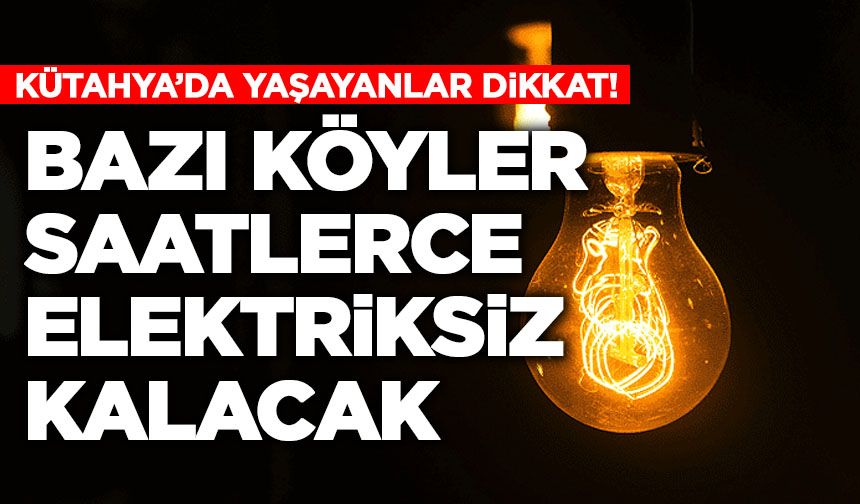 Kütahya’da Bazı Köyler Saatlerce Elektriksiz Kalacak