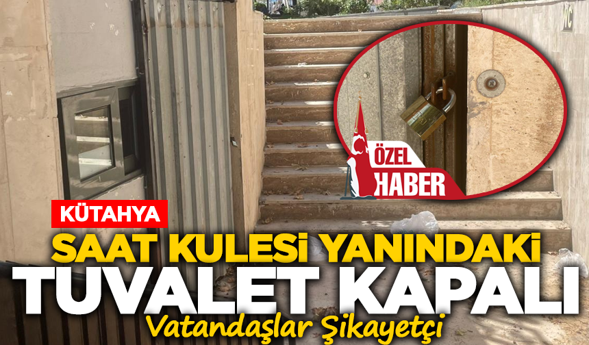 Kütahya Saat Kulesi Yanındaki Tuvalet Kapalı, Vatandaşlar Şikayetçi