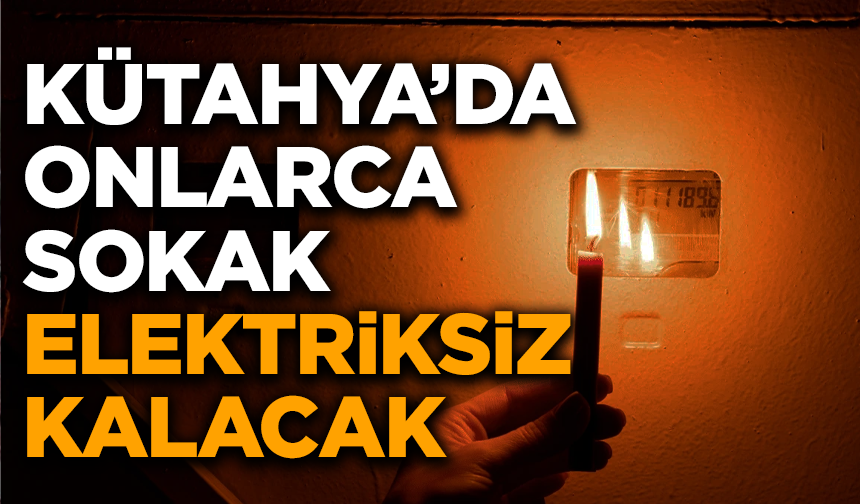 Kütahya’da Onlarca Sokak Elektriksiz Kalacak
