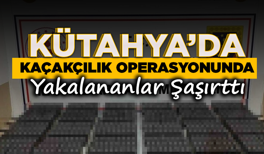Kütahya’da kaçakçılık operasyonunda yakalananlar şaşırttı