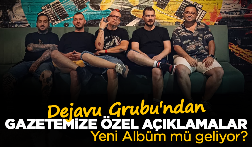 Dejavu Grubu'ndan Gazetemize özel açıklamalar: Yeni Albüm mü geliyor?