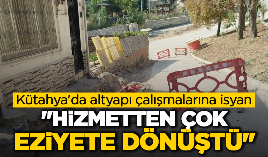 Kütahya'da altyapı çalışmalarına isyan: ''Hizmetten çok eziyete dönüştü''