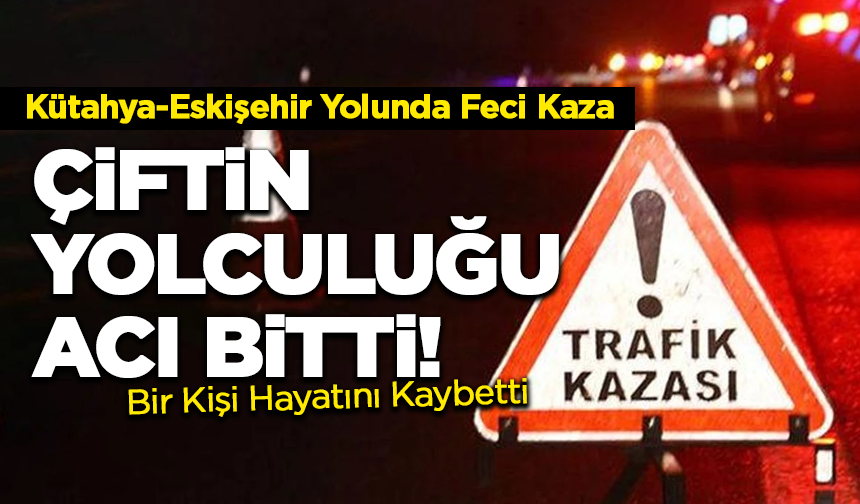Kütahya-Eskişehir Yolunda Ölümcül Kaza: Bir Kişi Hayatını Kaybetti