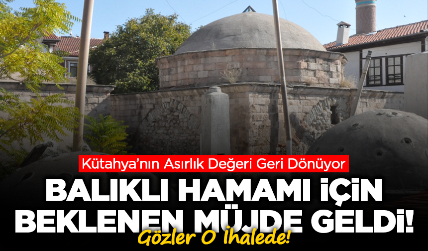 Kütahya’nın Asırlık Değeri Geri Dönüyor: Balıklı Hamamı İçin Restorasyon ve İhale Hazırlığı Başladı