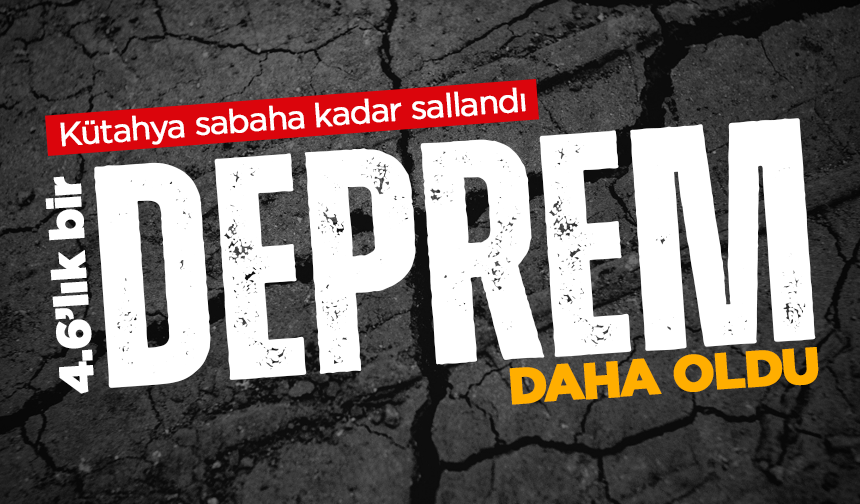 Kütahya sabaha kadar sallandı: 4.6’lık bir deprem daha oldu